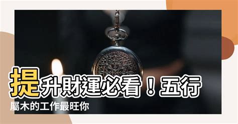 属木的工作|五行屬木？這些工作最適合